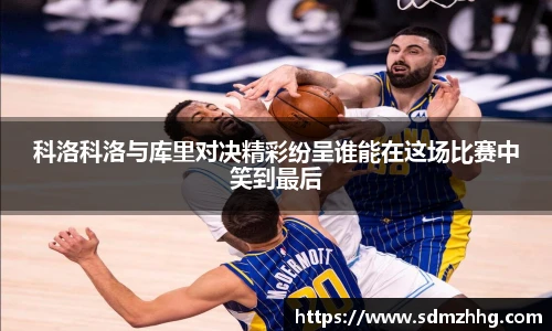 科洛科洛与库里对决精彩纷呈谁能在这场比赛中笑到最后