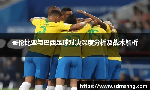 哥伦比亚与巴西足球对决深度分析及战术解析
