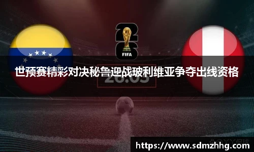 世预赛精彩对决秘鲁迎战玻利维亚争夺出线资格