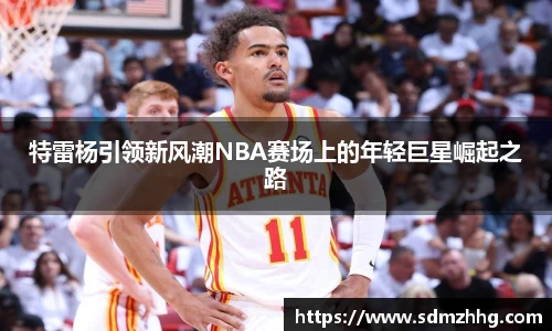 特雷杨引领新风潮NBA赛场上的年轻巨星崛起之路