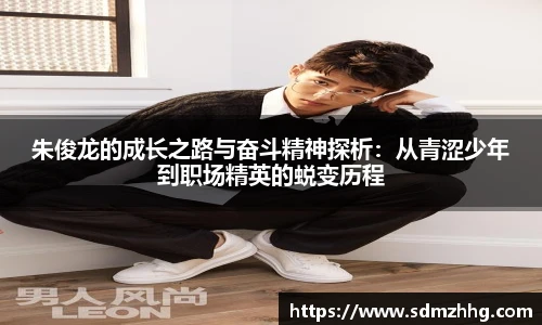 朱俊龙的成长之路与奋斗精神探析：从青涩少年到职场精英的蜕变历程