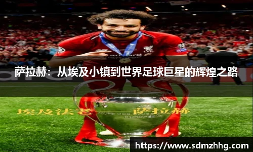 萨拉赫：从埃及小镇到世界足球巨星的辉煌之路
